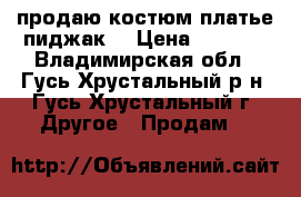 продаю костюм платье пиджак. › Цена ­ 3 000 - Владимирская обл., Гусь-Хрустальный р-н, Гусь-Хрустальный г. Другое » Продам   